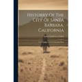 Historry Of The City Of Santa Barbara, California: From Its Discovery To Our Own Days - Paperback
