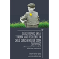 Catastrophic Grief, Trauma, and Resilience in Child Concentration Camp Survivors: A Retrospective View of Their Holocaust Experiences - Paperback