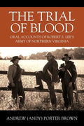 The Trial of Blood: Oral Accounts of Robert E. Lee's Army of Northern Virginia - Paperback
