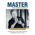 Master Your Camera Controls: A Practical Fast-Track System to Mastering the Camera Controls on a Mirrorless or D-Slr Camera - Paperback