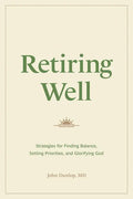 Retiring Well: Strategies for Finding Balance, Setting Priorities, and Glorifying God - Paperback