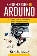 Beginners Guide to Arduino: A Complete Guide on Everything You Need To Know About Arduino - Paperback