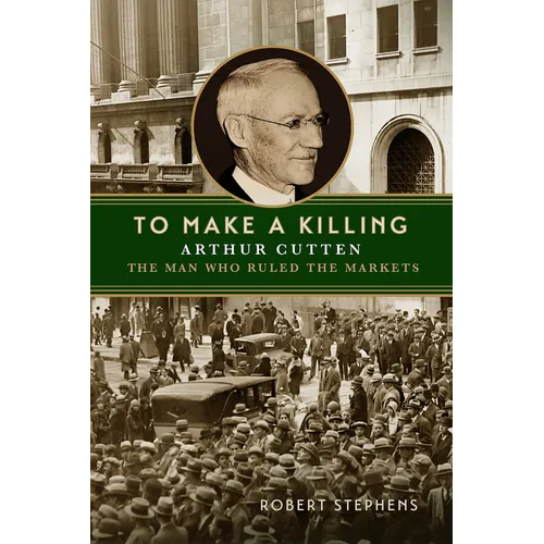 To Make a Killing: Arthur Cutten, the Man Who Ruled the Markets - Hardcover