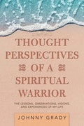 Thought Perspectives of a Spiritual Warrior: The Lessons, Observations, Visions, and Experiences of My Life - Paperback