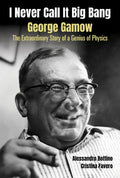 I Never Call It Big Bang - George Gamow: The Extraordinary Story of a Genius of Physics - Hardcover