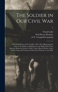 The Soldier in Our Civil War: a Pictorial History of the Conflict, 1861-1865, Illustrating the Valor of the Soldier as Displayed on the Battle-field - Hardcover