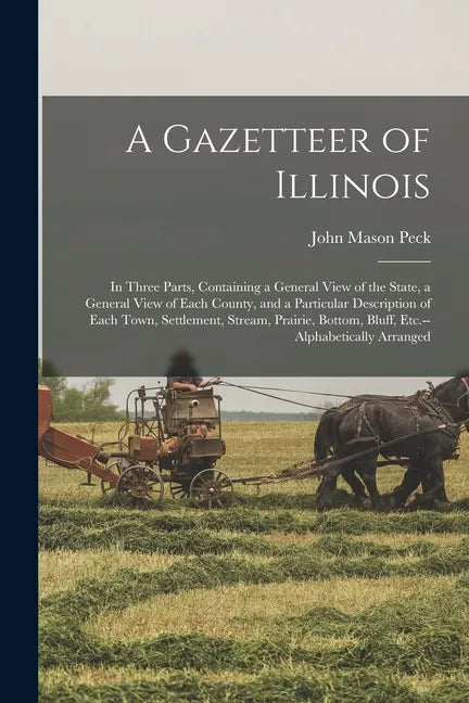 A Gazetteer of Illinois: in Three Parts, Containing a General View of the State, a General View of Each County, and a Particular Description of - Paperback