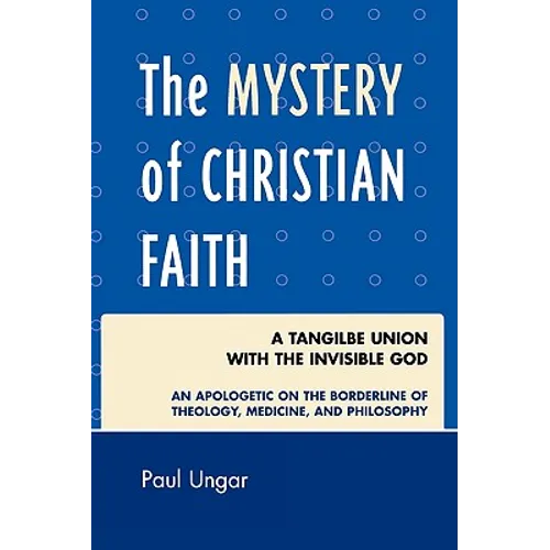 The Mystery of Christian Faith: A Tangible Union with the Invisible God: An Apologetic on the Borderline of Theology, Medicine, and Philosophy - Paperback