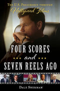 Four Scores and Seven Reels Ago: The U.S. Presidency Through Hollywood Films - Hardcover