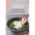 Lebanese Cookbook: The Ultimate Guide To Cook Traditional Lebanese Food In Lebanon: Lebanese Dinner Party Recipes - Paperback