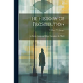 The History of Prostitution: Its Extent, Causes and Effects Throughout the World - Paperback