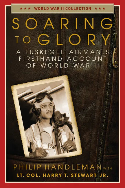 Soaring to Glory: A Tuskegee Airman's Firsthand Account of World War II - Paperback