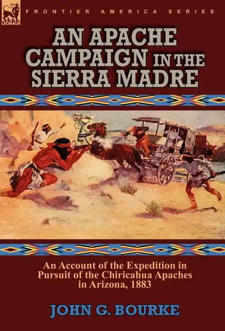 An Apache Campaign in the Sierra Madre: an Account of the Expedition in Pursuit of the Chiricahua Apaches in Arizona, 1883 - Hardcover