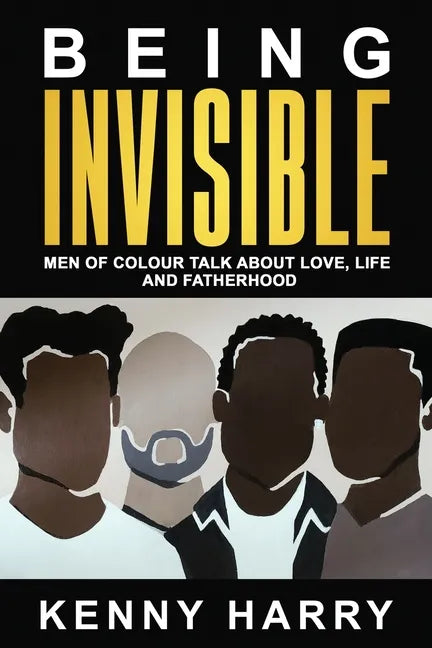 Being Invisible: Men of Colour Talk About Love, Life, and Fatherhood - Paperback