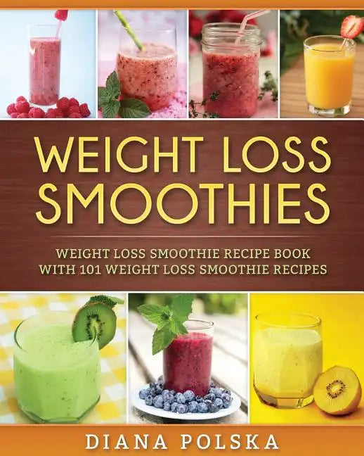 Weight Loss Smoothies: Weight Loss Smoothie Recipe Book with 101 Weight Loss Smoothie Recipes - Paperback