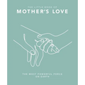 The Little Book of Mother's Love: The Most Powerful Force on Earth - Hardcover
