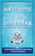How To Propose To Your Girlfriend: 25 Of The Best And Most Creative Ways To Pop The Question - Paperback
