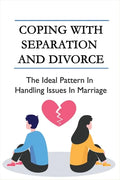 Coping With Separation And Divorce: The Ideal Pattern In Handling Issues In Marriage: How Do I Deal With A Divorce I Don'T Want? - Paperback