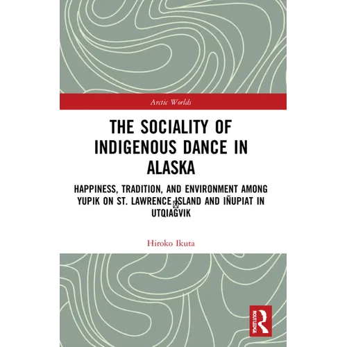 The Sociality of Indigenous Dance in Alaska: Happiness, Tradition, and Environment among Yupik on St. Lawrence Island and Iñupiat in Utqiaġvik - Paperback