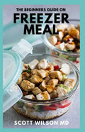 The Beginners Guide on Freezer Meal: Step by Step Guide on How to Preserve Your Food And Simple Recipes to Cook Now and Freeze for Later - Paperback