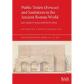 Public Toilets (Foricae) and Sanitation in the Ancient Roman World: Case studies in Greece and North Africa - Paperback