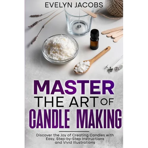 Master the Art of Candle Making: Discover the Joy of Creating Candles with Easy, Step-by-Step Instructions and Vivid Illustrations - Paperback