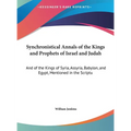 Synchronistical Annals of the Kings and Prophets of Israel and Judah: And of the Kings of Syria, Assyria, Babylon, and Egypt, Mentioned in the Scriptu - Hardcover