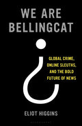 We Are Bellingcat: Global Crime, Online Sleuths, and the Bold Future of News - Hardcover
