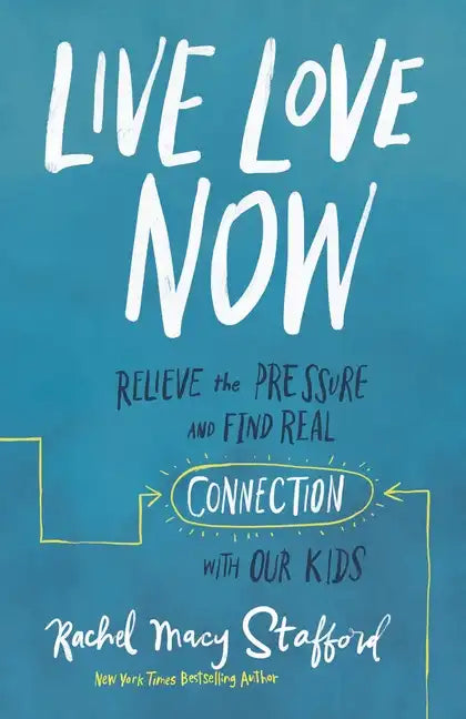 Live Love Now: Relieve the Pressure and Find Real Connection with Our Kids - Hardcover