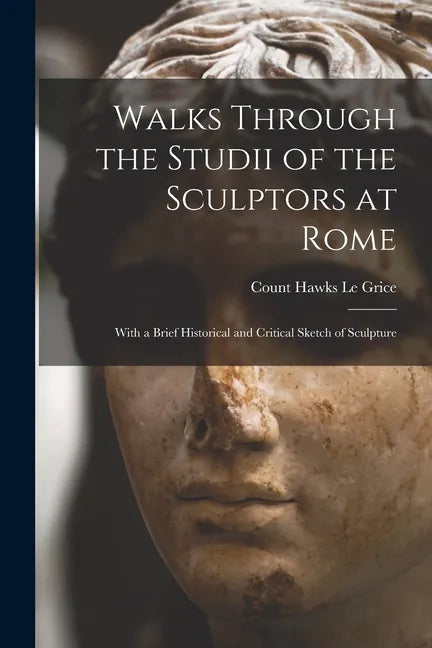 Walks Through the Studii of the Sculptors at Rome: With a Brief Historical and Critical Sketch of Sculpture - Paperback