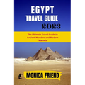 The Updated Egypt Travel Guide 2023: The Ultimate Travel Guide to Ancient Wonders and Modern Marvels - Paperback