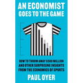 An Economist Goes to the Game: How to Throw Away $580 Million and Other Surprising Insights from the Economics of Sports - Paperback