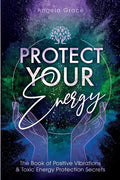Protect Your Energy: The Book of Positive Vibrations & Toxic Energy Protection Secrets - Paperback