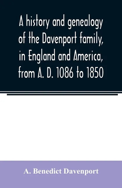 A history and genealogy of the Davenport family, in England and America, from A. D. 1086 to 1850 - Paperback