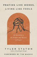 Praying Like Monks, Living Like Fools: An Invitation to the Wonder and Mystery of Prayer - Paperback