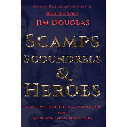 Scamps Scoundrels & Heroes: The post war exploits of Civil War veterans from Washington County, Pennsylvania - Paperback