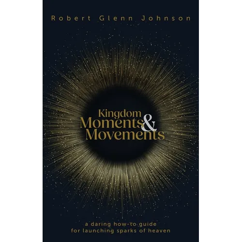 Kingdom Moments and Movements: A Daring How-To Guide for Launching Sparks of Heaven - Paperback