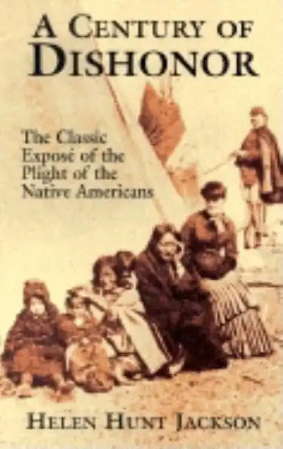 A Century of Dishonor: The Classic Exposé of the Plight of the Native Americans - Paperback