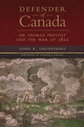 Defender of Canada: Sir George Prevost and the War of 1812 Volume 40 - Hardcover