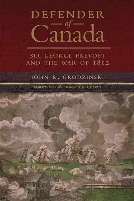 Defender of Canada: Sir George Prevost and the War of 1812 Volume 40 - Hardcover