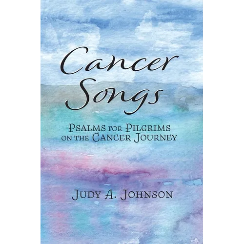 Cancer Songs: Psalms for Pilgrims on the Cancer Journey - Paperback