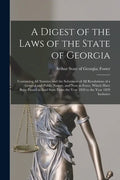 A Digest of the Laws of the State of Georgia: Containing All Statutes, and the Substance of All Resolutions of a General and Public Nature, and Now in - Paperback
