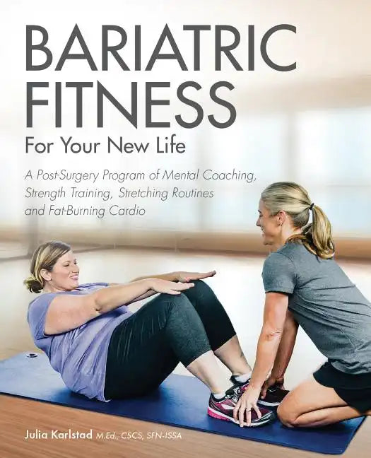Bariatric Fitness for Your New Life: A Post Surgery Program of Mental Coaching, Strength Training, Stretching Routines and Fat-Burning Cardio - Paperback