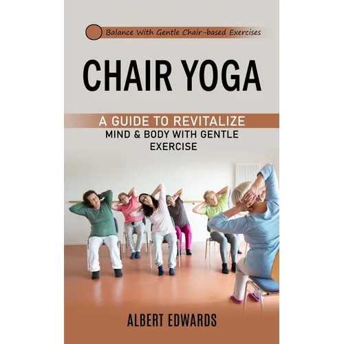 Chair Yoga: Balance With Gentle Chair-based Exercises (A Guide to Revitalize Mind & Body With Gentle Exercise) - Paperback