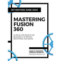 Mastering Fusion 360: 28 Step-By-Step Projects for Beginners in 3D Printing, Prototyping, and Making - Hardcover