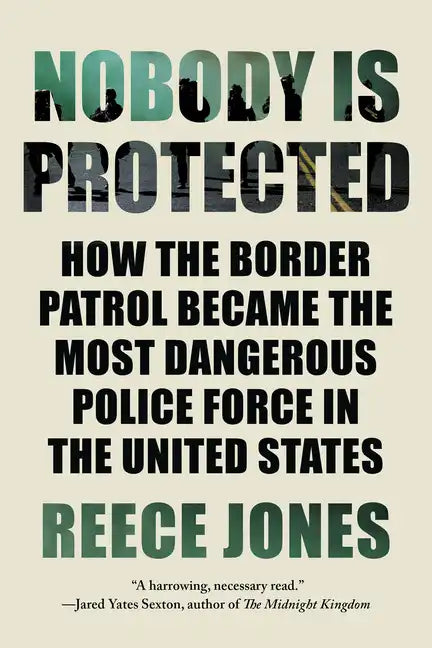 Nobody Is Protected: How the Border Patrol Became the Most Dangerous Police Force in the United States - Paperback