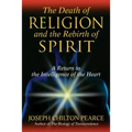 The Death of Religion and the Rebirth of Spirit: A Return to the Intelligence of the Heart - Hardcover