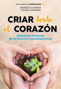 Criar Desde El Corazón: Soluciones Honestas de la Infancia a la Adolescencia / Rearing from the Heart: Honest Solutions from Childhood to Adolescence - Paperback