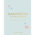 Manifesting for Beginners: A Step by Step Guide to Attracting a Life You Love - Hardcover