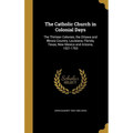 The Catholic Church in Colonial Days: The Thirteen Colonies, the Ottawa and Illinois Country, Louisiana, Florida, Texas, New Mexico and Arizona, 1521- - Hardcover